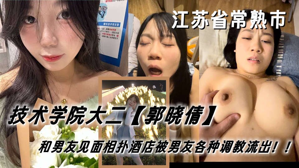 江苏省常熟市女技术学院大二学妹【郭晓倩】和男友见面相扑酒店被男友各种调教流出!!现在已分手女孩很想不开 经常想出来找人相约 江苏省常熟市女技术学院大二学妹【郭晓倩】和男友见面相扑酒店被男友各种调教流出!!现在已分手女孩很想不开 经常想出来找人相约