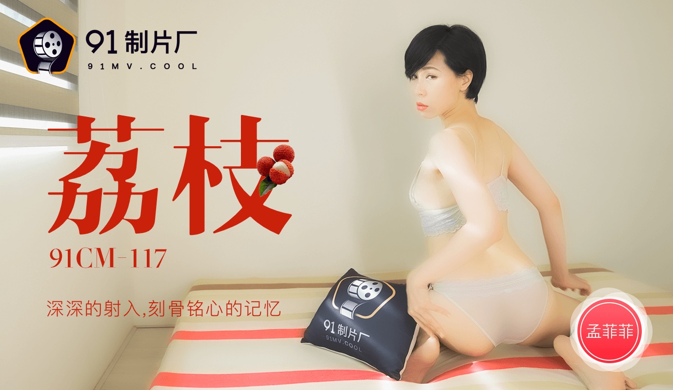 91CM-117.孟菲菲.荔枝.深深射入.刻骨铭心的记忆 91CM-117.孟菲菲.荔枝.深深射入.刻骨铭心的记忆