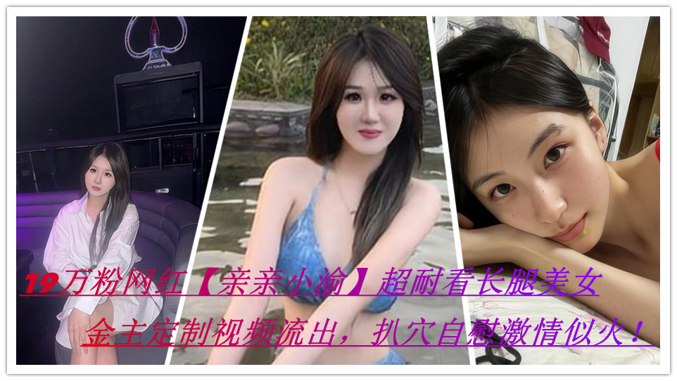 抖音19万粉网红【亲亲小渝】超耐看长腿美女,金主定制视频流出 扒穴自慰激情似火! 抖音19万粉网红【亲亲小渝】超耐看长腿美女,金主定制视频流出 扒穴自慰激情似火!