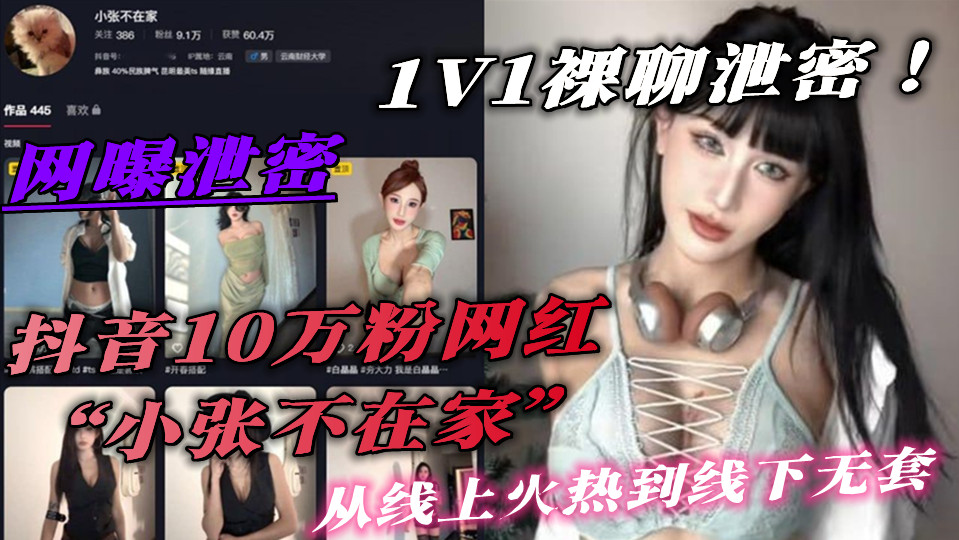 抖音10万粉网红【小张不在家】1V1裸聊泄密!从线上火热到线下无套 抖音10万粉网红【小张不在家】1V1裸聊泄密!从线上火热到线下无套