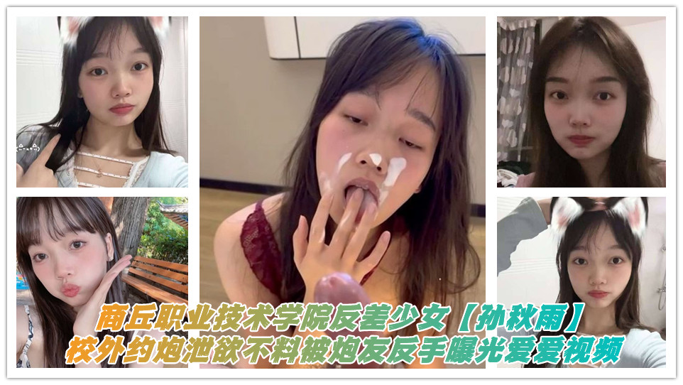 商丘职业技术学院反差少女【孙秋雨】校外约炮泄欲不料被炮友反手曝光爱爱视频 商丘职业技术学院反差少女【孙秋雨】校外约炮泄欲不料被炮友反手曝光爱爱视频