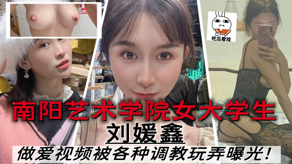 南阳艺术学院女大学生【刘媛鑫】做爱视频里被各种调教玩弄曝光! 南阳艺术学院女大学生【刘媛鑫】做爱视频里被各种调教玩弄曝光!