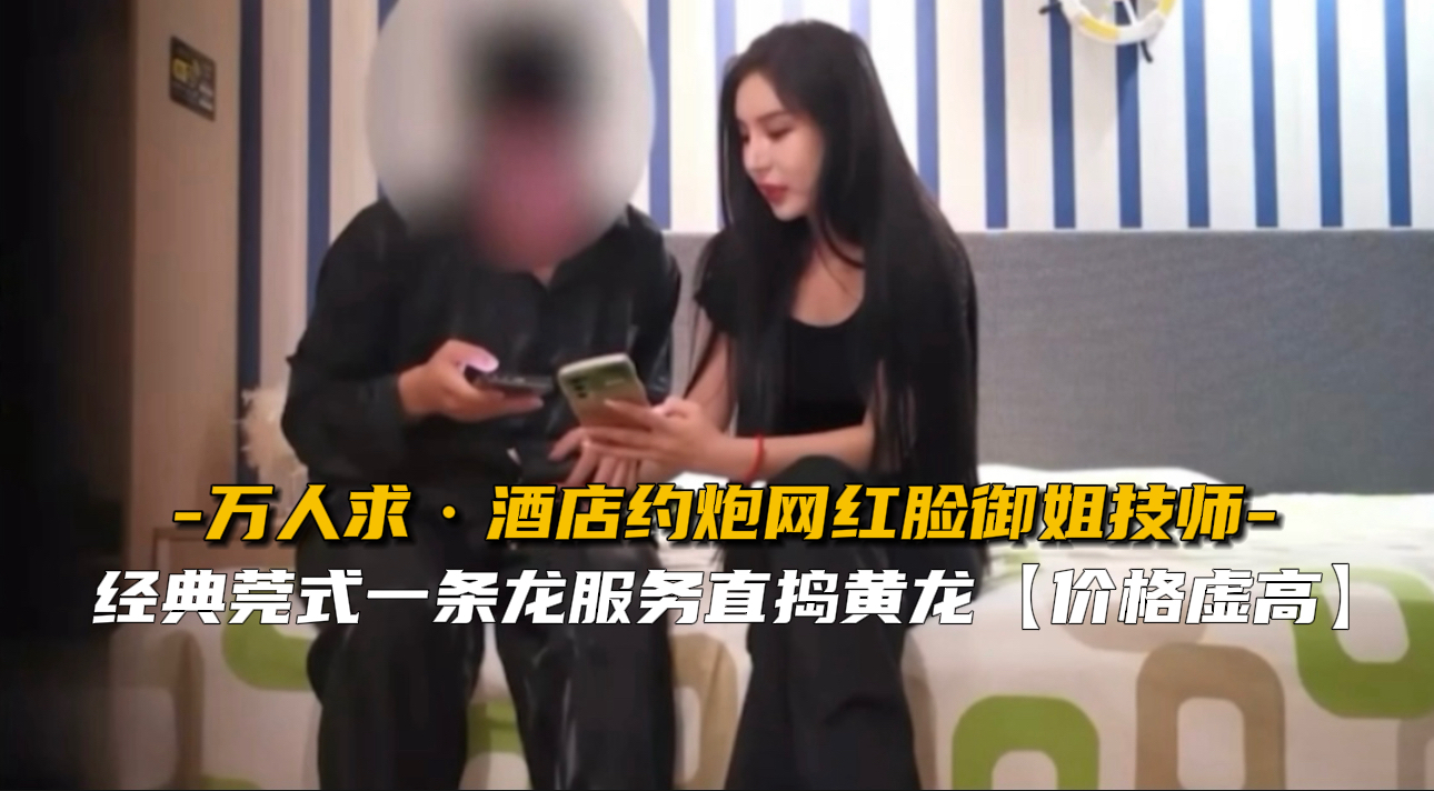 【万人求】酒店约炮网红脸御姐技师 【万人求】酒店约炮网红脸御姐技师