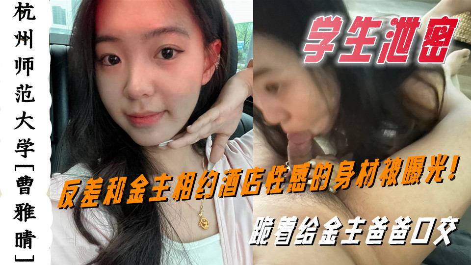 杭州师范大学【曹雅晴】和金主相约酒店性感的身材被曝光!跪着给金主爸爸口交 杭州师范大学【曹雅晴】和金主相约酒店性感的身材被曝光!跪着给金主爸爸口交