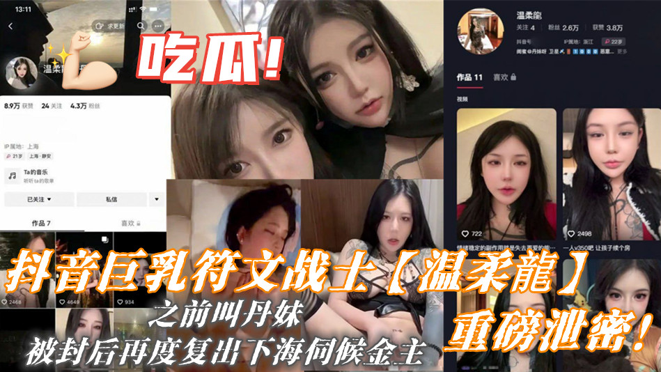 抖音巨乳符文战士【温柔龍】重磅泄密!之前叫丹妹,被封后再度复出下海伺候金主 抖音巨乳符文战士【温柔龍】重磅泄密!之前叫丹妹,被封后再度复出下海伺候金主