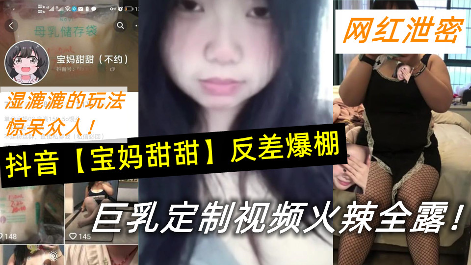 抖音【宝妈甜甜】反差爆棚,巨乳定制视频火辣全露!湿漉漉的玩法惊呆众人! 抖音【宝妈甜甜】反差爆棚,巨乳定制视频火辣全露!湿漉漉的玩法惊呆众人!