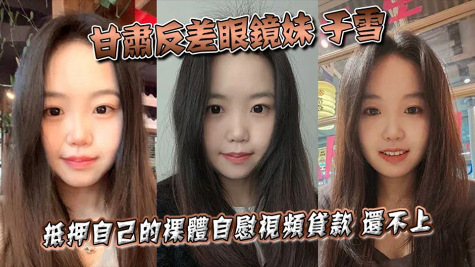 甘肃反差眼镜妹【于雪】抵押自己的裸体自慰视频贷款!还不上之后被曝光个人资料! 甘肃反差眼镜妹【于雪】抵押自己的裸体自慰视频贷款!还不上之后被曝光个人资料!