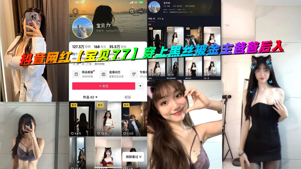 抖音网红【宝贝77】穿上黑丝被金主爸爸后入 抖音网红【宝贝77】穿上黑丝被金主爸爸后入