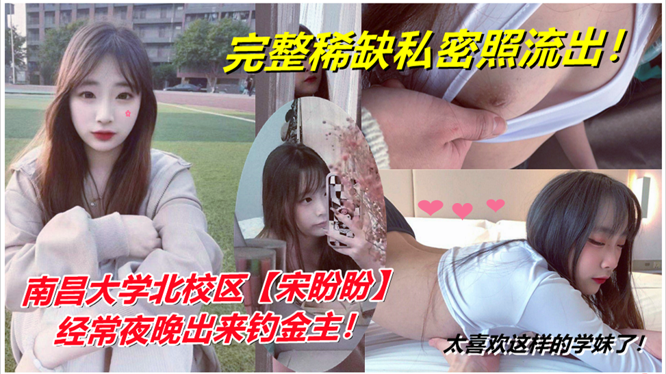 太喜欢这样的学妹了!南昌大学北校区【宋盼盼】经常夜晚出来钓金主!完整稀缺私密照流出! 太喜欢这样的学妹了!南昌大学北校区【宋盼盼】经常夜晚出来钓金主!完整稀缺私密照流出!