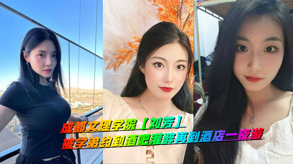 成都文理学院【刘芳】被学弟约到酒吧灌醉再到酒店一夜游 成都文理学院【刘芳】被学弟约到酒吧灌醉再到酒店一夜游