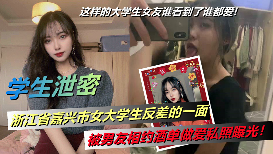 浙江省嘉兴市女大学生反差的一面,被男友相约酒单做爱私照曝光!这样的大学生女友谁看到了谁都爱! 浙江省嘉兴市女大学生反差的一面,被男友相约酒单做爱私照曝光!这样的大学生女友谁看到了谁都爱!
