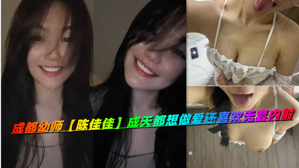 成都幼师【陈佳佳】成天都想做爱还喜欢无套内射 成都幼师【陈佳佳】成天都想做爱还喜欢无套内射