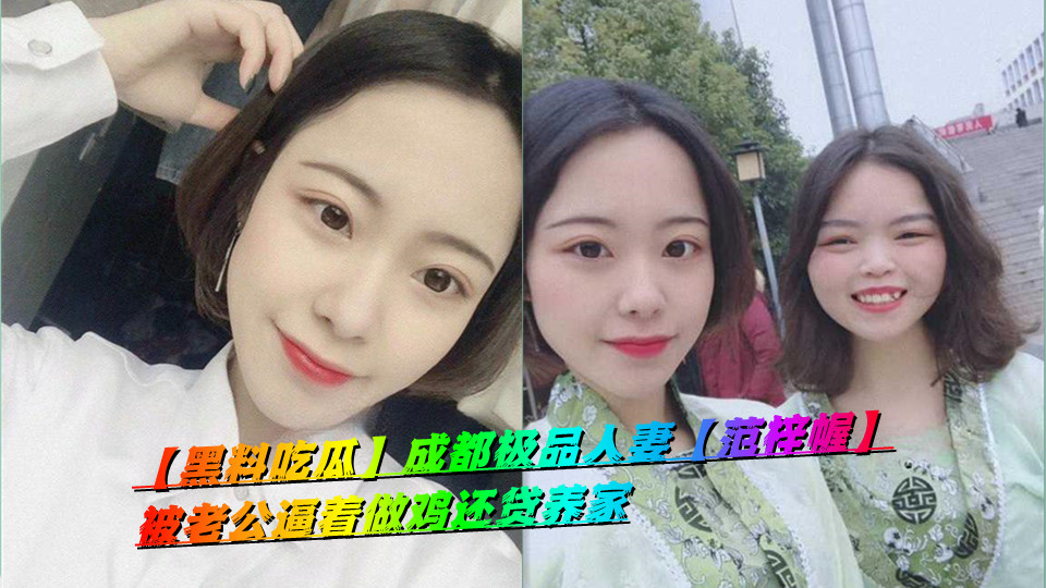 【黑料吃瓜】成都极品人妻【范梓幄】被老公逼着做鸡还贷养家 【黑料吃瓜】成都极品人妻【范梓幄】被老公逼着做鸡还贷养家