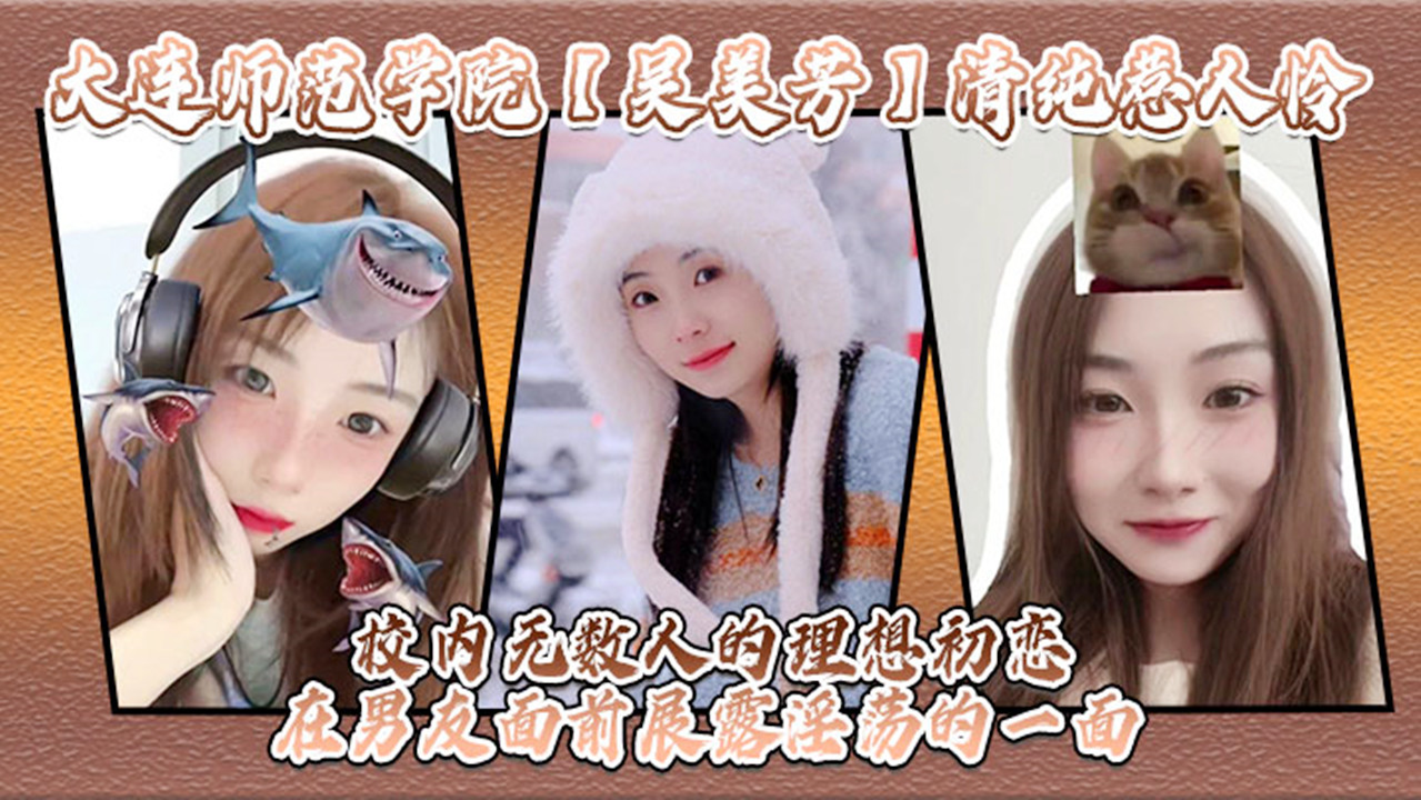 【网曝门】大连师范学院【吴美芳】清纯惹人怜!校内无数人的理想初恋!在男友面前展露淫荡的一面! 【网曝门】大连师范学院【吴美芳】清纯惹人怜!校内无数人的理想初恋!在男友面前展露淫荡的一面!