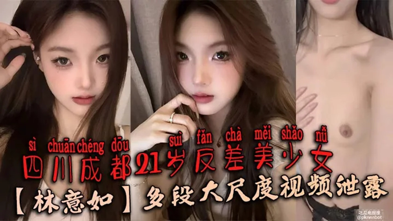 四川成都21岁反差美少女【林意如】多段大尺度视频泄露!不知道她男朋友知道了会有多刺激 ~ 四川成都21岁反差美少女【林意如】多段大尺度视频泄露!不知道她男朋友知道了会有多刺激 ~