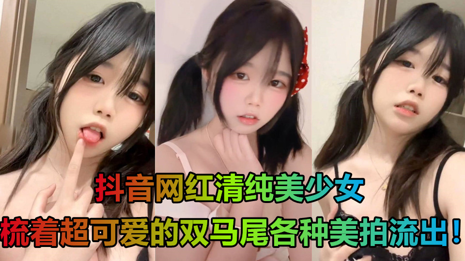 抖音网红清纯美少女,梳着超可爱的双马尾各种美拍流出!穿着白丝露出嫩穴 抖音网红清纯美少女,梳着超可爱的双马尾各种美拍流出!穿着白丝露出嫩穴