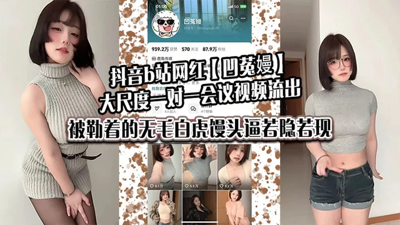 抖音b站网红【凹菟嫚】大尺度一对一会议视频流出!被勒着的无毛白虎馒头逼若隐若现,真懂男人! 抖音b站网红【凹菟嫚】大尺度一对一会议视频流出!被勒着的无毛白虎馒头逼若隐若现,真懂男人!