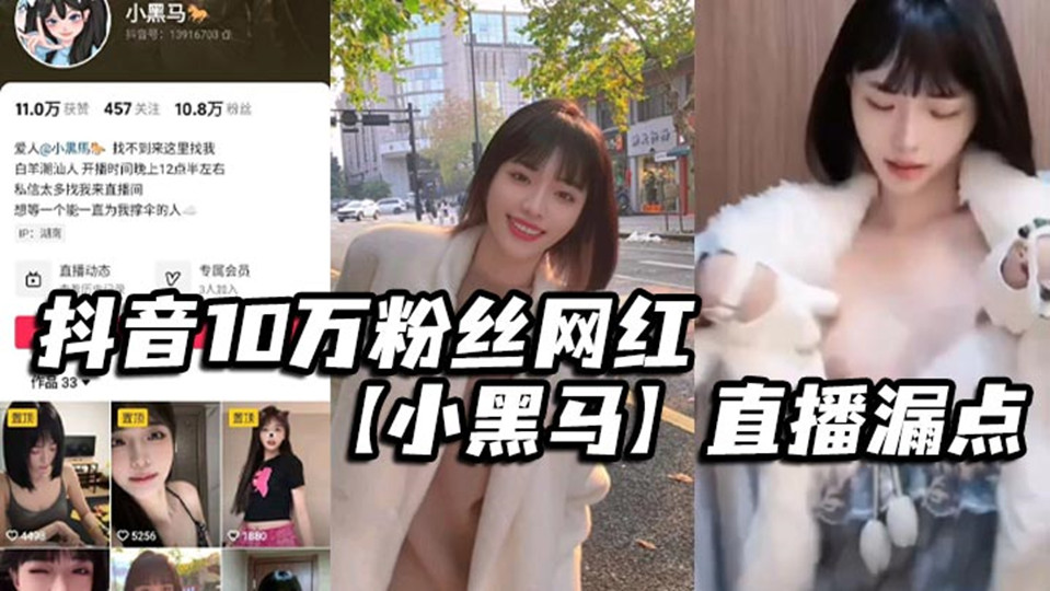 抖音10万粉丝网红【小黑马】直播漏点,确定不是故意的?要是故意的能不能露久点,不够看! 抖音10万粉丝网红【小黑马】直播漏点,确定不是故意的?要是故意的能不能露久点,不够看!