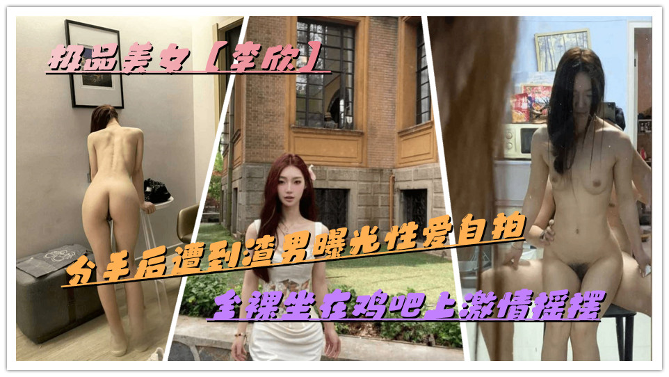 极品美女【李欣】分手后遭到渣男曝光性爱自拍,全裸坐在鸡吧上激情摇摆 极品美女【李欣】分手后遭到渣男曝光性爱自拍,全裸坐在鸡吧上激情摇摆