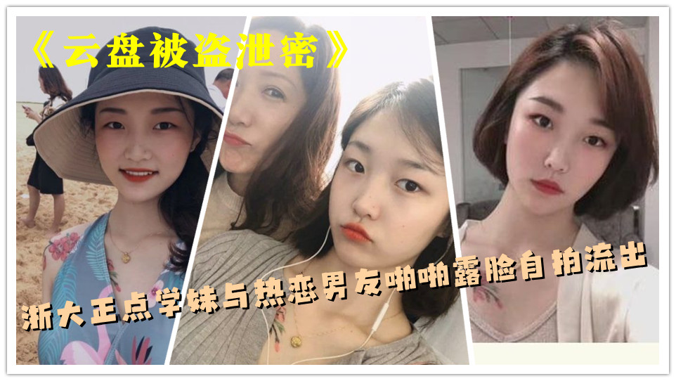 《云盘被盗泄密》浙大正点学妹与热恋男友啪啪露脸自拍流出 《云盘被盗泄密》浙大正点学妹与热恋男友啪啪露脸自拍流出