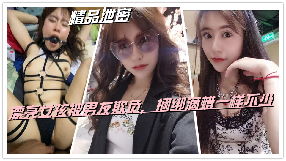 精品泄密,漂亮女孩被男友欺负,捆绑滴蜡一样不少 精品泄密,漂亮女孩被男友欺负,捆绑滴蜡一样不少