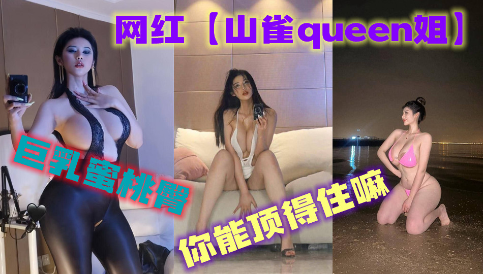 网红【山雀queen姐】 这种巨乳蜜桃臀,你能顶得住嘛? 网红【山雀queen姐】 这种巨乳蜜桃臀,你能顶得住嘛?