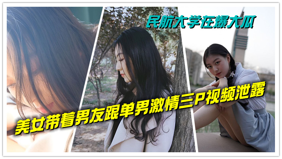 民航大学在爆大瓜,美女带着男友跟单男激情三P视频泄露 民航大学在爆大瓜,美女带着男友跟单男激情三P视频泄露