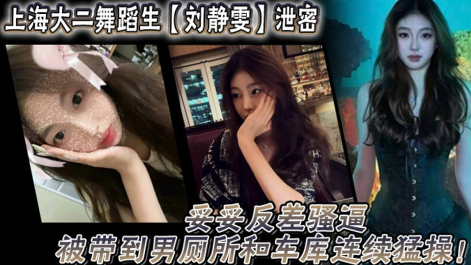 上海大二舞蹈生【刘静雯】泄密!妥妥反差骚逼被带到男厕所和车库连续猛操! 上海大二舞蹈生【刘静雯】泄密!妥妥反差骚逼被带到男厕所和车库连续猛操!