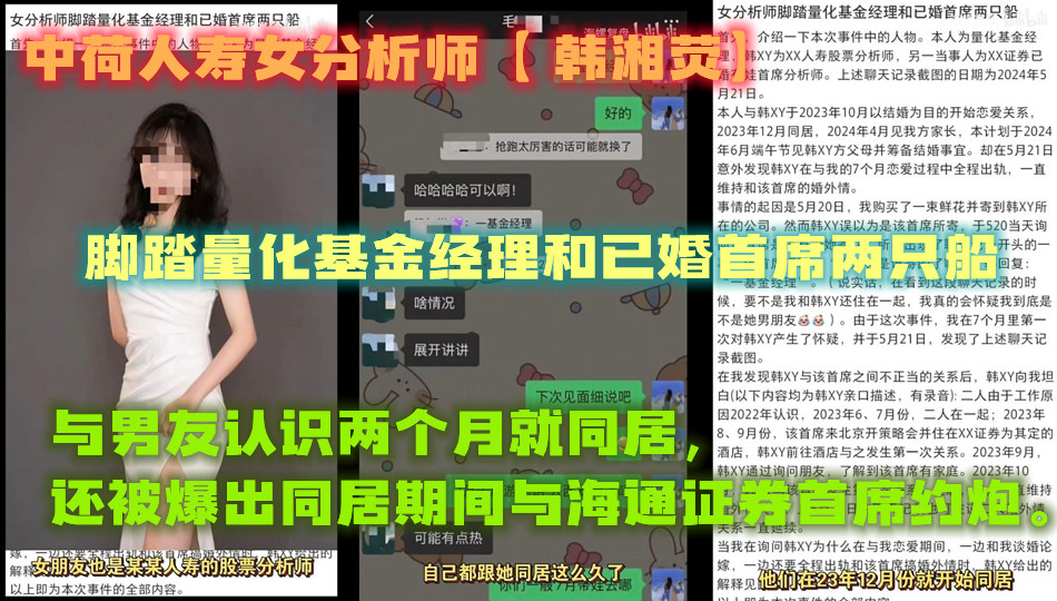中荷人寿女分析师【 韩湘荧】 脚踏量化基金经理和已婚首席两只船,与男友认识两个月就同居,还被爆出同居期间与海通证券首席约炮。 中荷人寿女分析师【 韩湘荧】 脚踏量化基金经理和已婚首席两只船,与男友认识两个月就同居,还被爆出同居期间与海通证券首席约炮。