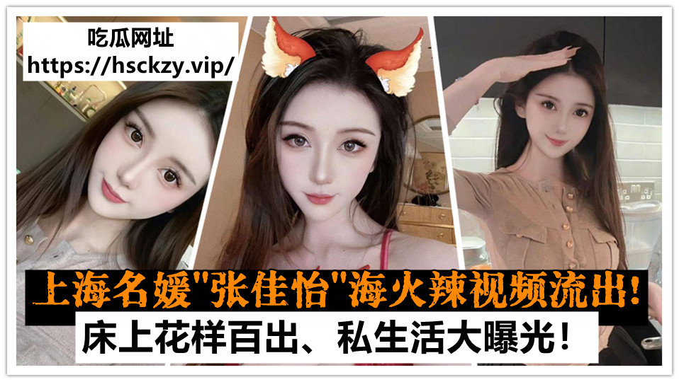 上海名媛【张佳怡】下海火辣视频流出!床上花样百出,私生活大曝光! 上海名媛【张佳怡】下海火辣视频流出!床上花样百出,私生活大曝光!