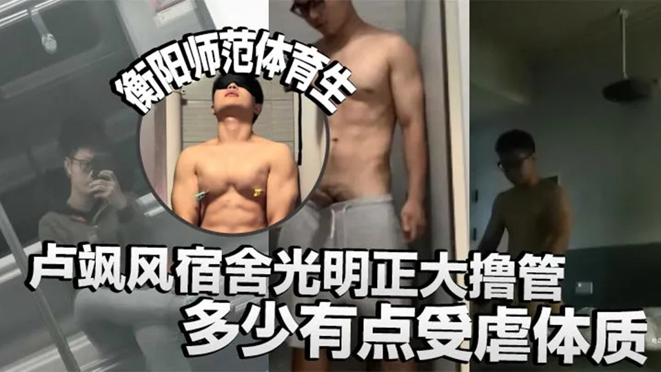 衡阳师范体育生卢飒风宿舍光明正大撸管!多少有点受虐体质,还有校外调教小母狗视频流出! 衡阳师范体育生卢飒风宿舍光明正大撸管!多少有点受虐体质,还有校外调教小母狗视频流出!
