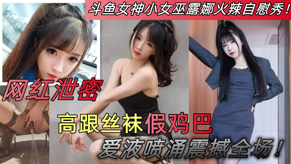 【网红泄密】斗鱼女神小女巫露娜火辣自慰秀!高跟丝袜 假鸡巴 爱液喷涌震撼全场! 【网红泄密】斗鱼女神小女巫露娜火辣自慰秀!高跟丝袜 假鸡巴 爱液喷涌震撼全场!