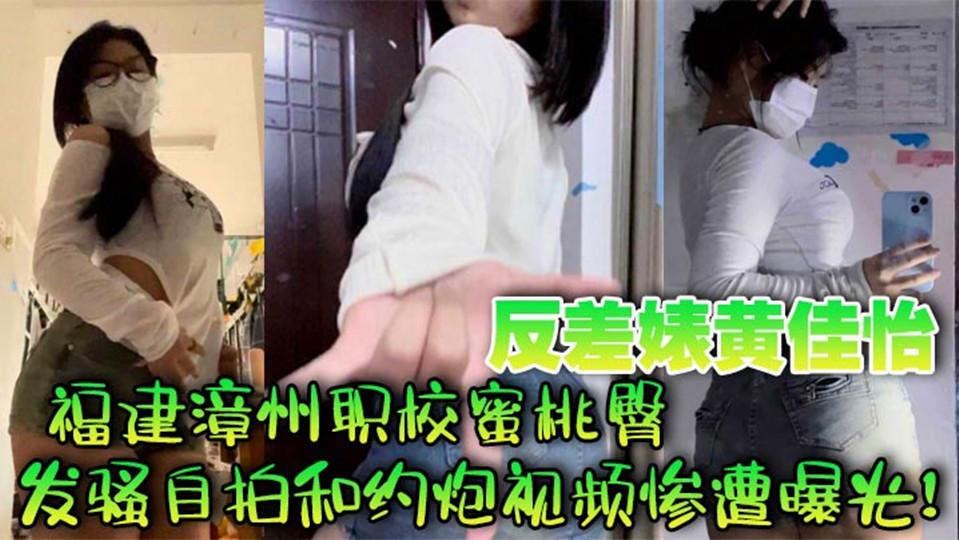 福建漳州职校蜜桃臀反差婊【黄佳怡】发骚自拍和约炮视频惨遭曝光! 福建漳州职校蜜桃臀反差婊【黄佳怡】发骚自拍和约炮视频惨遭曝光!