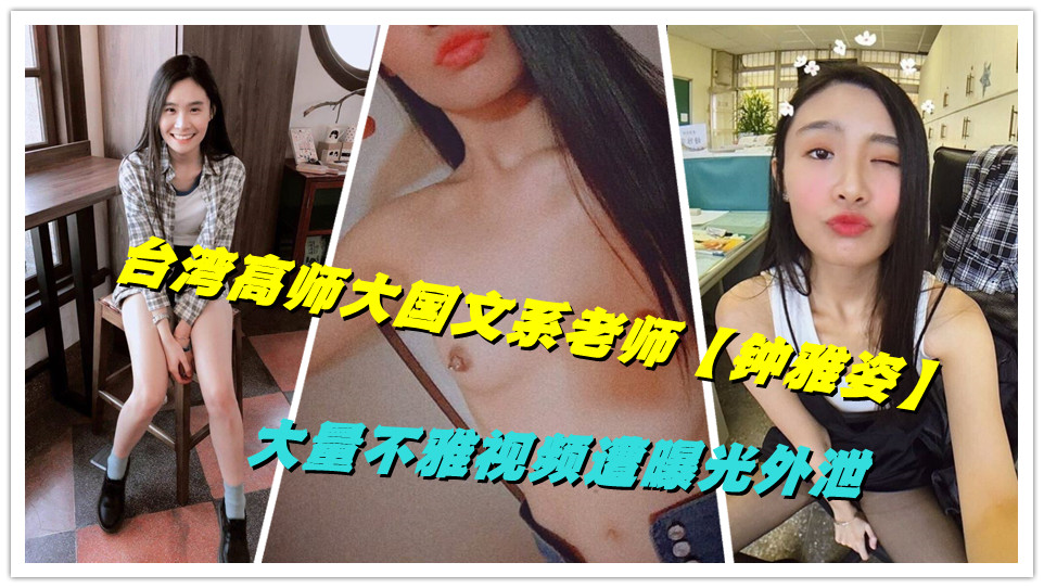 台湾高师大学国文系老师【钟雅姿】大量不雅视频遭曝光外泄 台湾高师大学国文系老师【钟雅姿】大量不雅视频遭曝光外泄