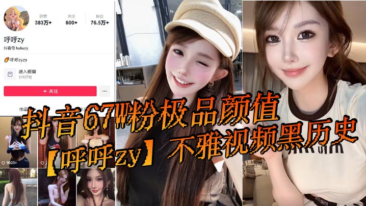 抖音67W粉极品颜值【呼呼zy】不雅视频黑历史流出! 抖音67W粉极品颜值【呼呼zy】不雅视频黑历史流出!
