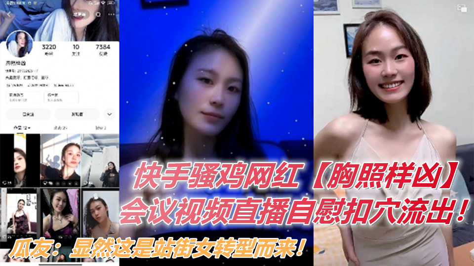 快手骚鸡网红【胸照样凶】会议视频直播自慰扣穴流出!显然这是站街女转型而来! 快手骚鸡网红【胸照样凶】会议视频直播自慰扣穴流出!显然这是站街女转型而来!