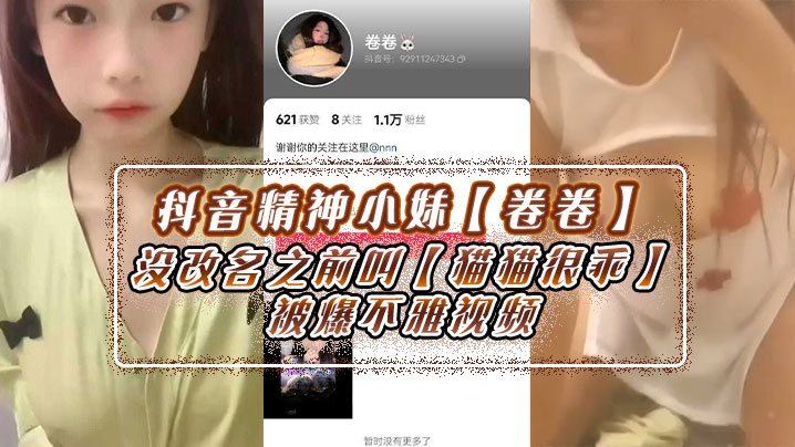 抖音精神小妹【卷卷】没改名之前叫【猫猫很乖】被爆不雅视频! 抖音精神小妹【卷卷】没改名之前叫【猫猫很乖】被爆不雅视频!