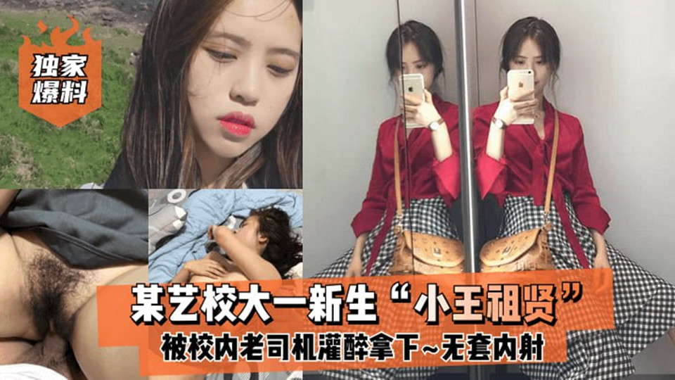 某艺校大一新生【小王祖贤】被校内老司机灌醉拿下,啪啪露脸自拍无套内射 某艺校大一新生【小王祖贤】被校内老司机灌醉拿下,啪啪露脸自拍无套内射