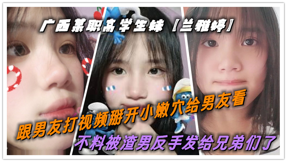 广西某职高学生妹【兰雅婷】跟男友打视频掰开小嫩穴给男友看!不料被渣男反手发给兄弟们了 广西某职高学生妹【兰雅婷】跟男友打视频掰开小嫩穴给男友看!不料被渣男反手发给兄弟们了