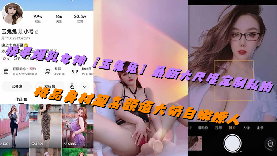 快手爆乳女神【玉兔兔】最新大尺度定制私拍,极品身材超高颜值大奶白嫩撩人 快手爆乳女神【玉兔兔】最新大尺度定制私拍,极品身材超高颜值大奶白嫩撩人