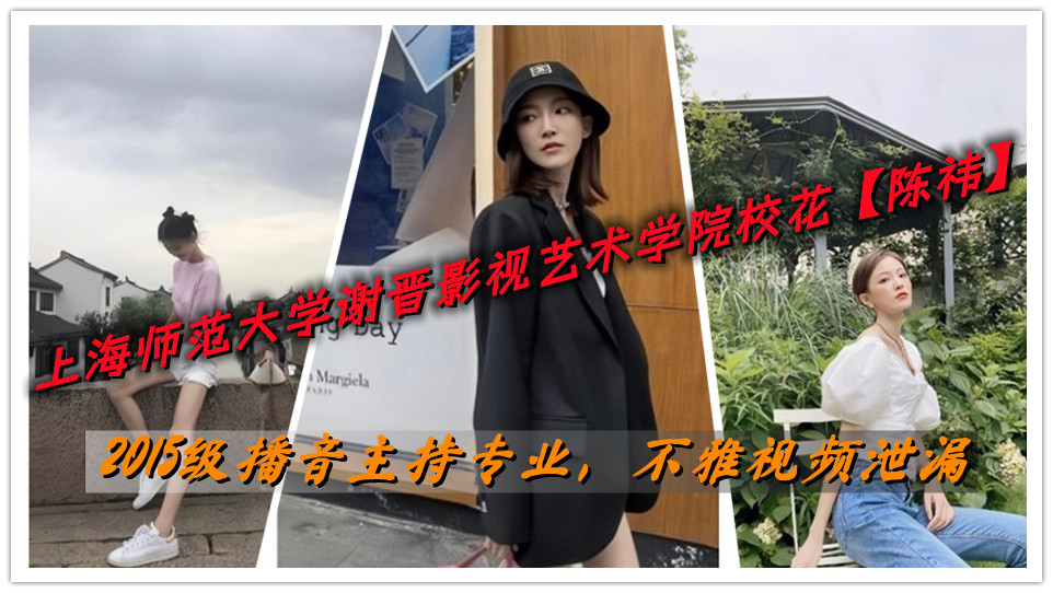 上海师范大学谢晋影视艺术学院校花【陈祎】2015级播音主持专业,不雅视频泄漏 上海师范大学谢晋影视艺术学院校花【陈祎】2015级播音主持专业,不雅视频泄漏