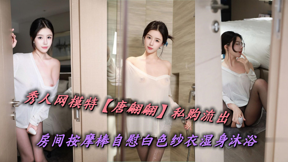 秀人网模特【唐翩翩】私购流出,房间按摩棒自慰白色纱衣湿身沐浴 秀人网模特【唐翩翩】私购流出,房间按摩棒自慰白色纱衣湿身沐浴