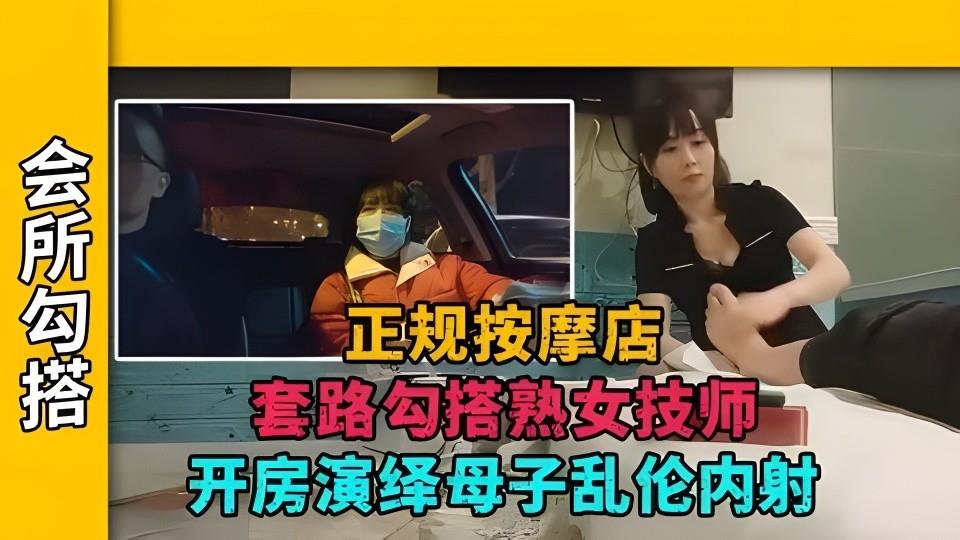 【会所勾搭】正规按摩店套路勾搭熟女技师,开房演绎母子乱伦内射 【会所勾搭】正规按摩店套路勾搭熟女技师,开房演绎母子乱伦内射
