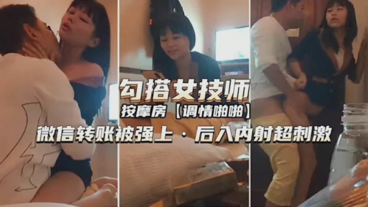 勾搭女技师按摩房调情啪啪,微信转账后直接强上后入内射超刺激 勾搭女技师按摩房调情啪啪,微信转账后直接强上后入内射超刺激