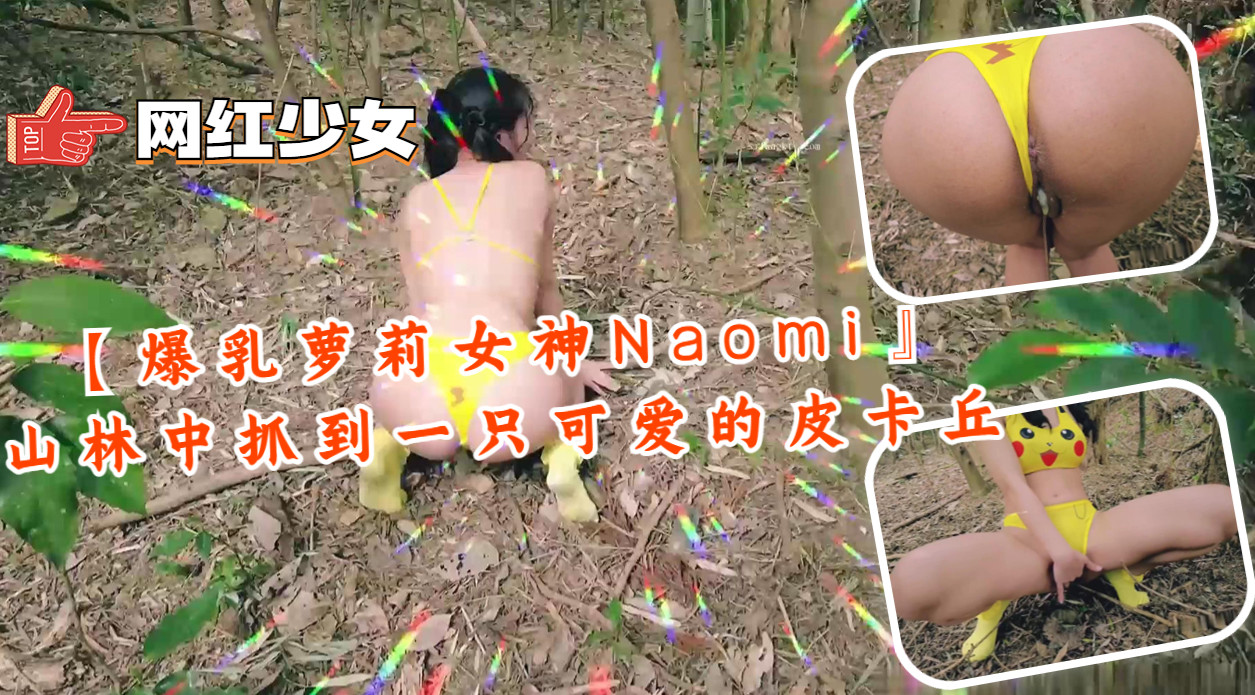 【爆乳萝莉女神Naomi】山林中抓到一只可爱的皮卡丘