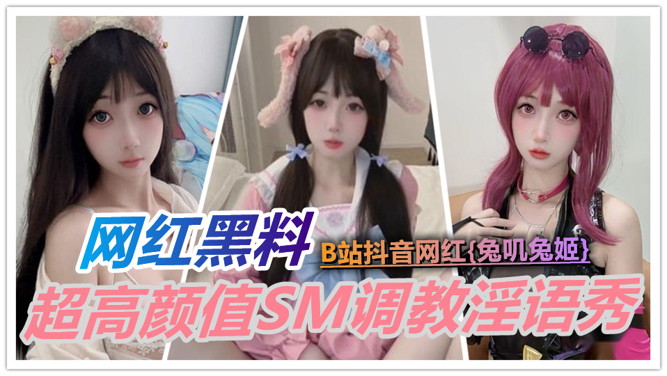 【网红黑料】B站抖音网红【兔叽兔姬】超高颜值SM调教淫语秀!丝袜裙底挑逗 粉嫩萌妹反差炸裂! 【网红黑料】B站抖音网红【兔叽兔姬】超高颜值SM调教淫语秀!丝袜裙底挑逗 粉嫩萌妹反差炸裂!