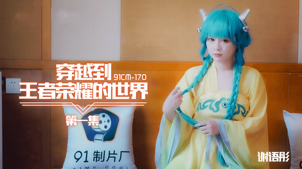 91CM170谢语彤第一集穿越到王者荣耀的世界