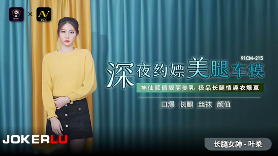 91CM215叶柔深夜约嫖美腿车模神仙颜值靓丽美乳极品长腿情趣衣爆操