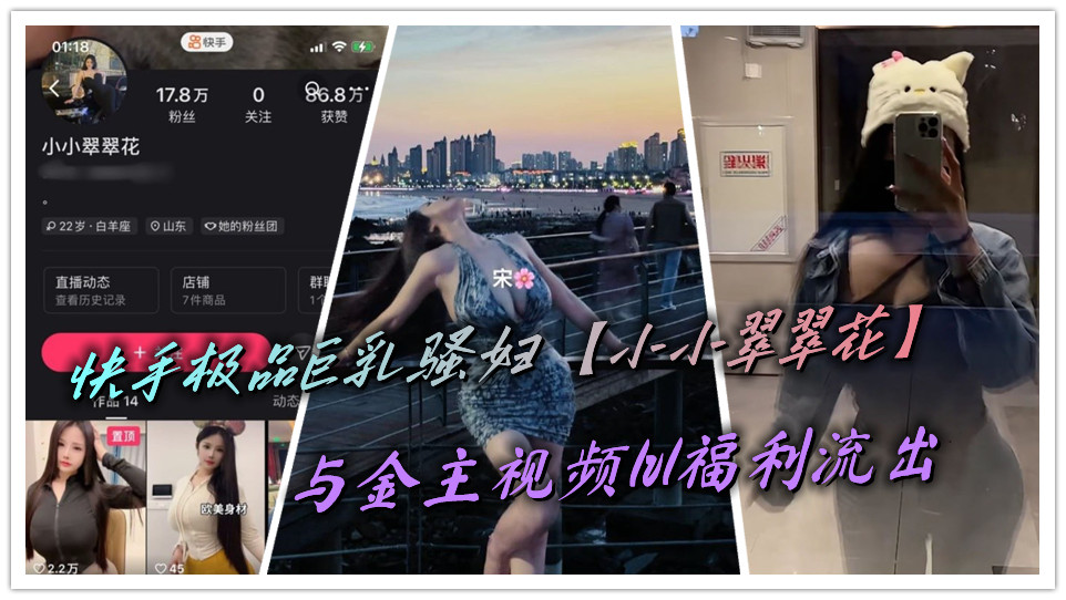 快手极品巨乳骚妇【小小翠翠花】与金主视频1v1福利流出 快手极品巨乳骚妇【小小翠翠花】与金主视频1v1福利流出
