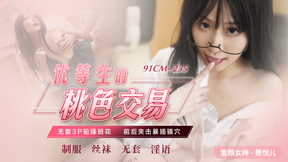 91CM-235.萧悦儿.优等生的桃色交易.无套3P轮操班花.前后夹击爆插骚穴